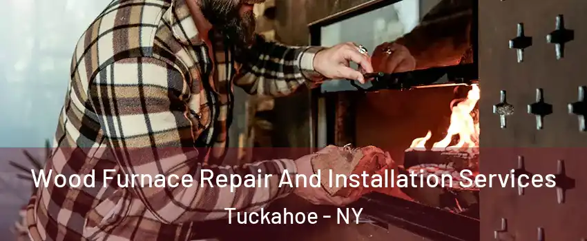  Wood Furnace Repair And Installation Services Tuckahoe - NY